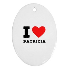 I Love Patricia Oval Ornament (two Sides) by ilovewhateva