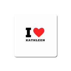 I Love Kathleen Square Magnet by ilovewhateva
