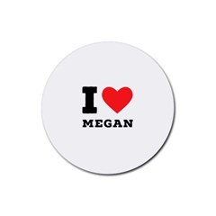 I Love Megan Rubber Round Coaster (4 Pack) by ilovewhateva